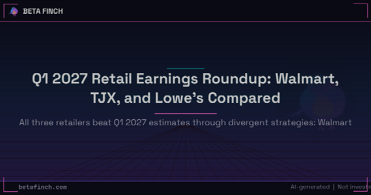 Q1 2027 Retail Earnings Roundup: Walmart, TJX, and Lowe's Compared